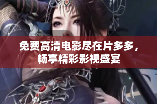免费高清电影尽在片多多，畅享精彩影视盛宴