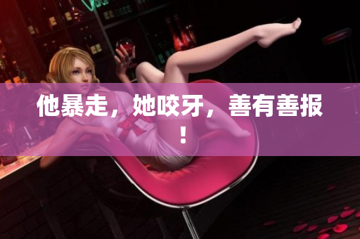 他暴走，她咬牙，善有善报！
