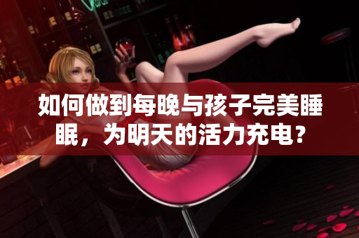 如何做到每晚与孩子完美睡眠，为明天的活力充电？