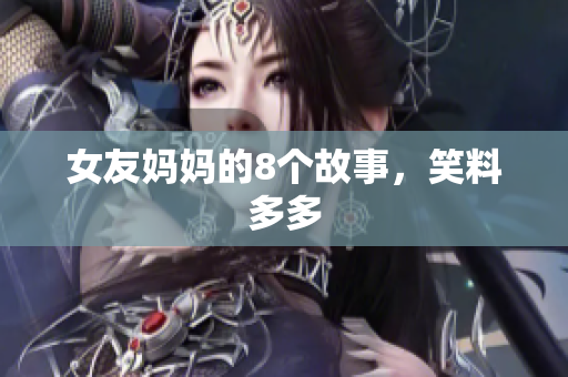 女友妈妈的8个故事，笑料多多
