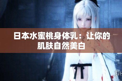 日本水蜜桃身体乳：让你的肌肤自然美白