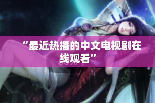 “最近热播的中文电视剧在线观看”