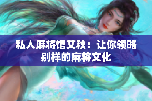 私人麻将馆艾秋：让你领略别样的麻将文化