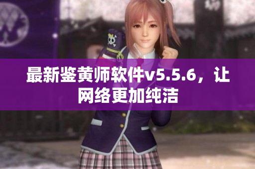 最新鉴黄师软件v5.5.6，让网络更加纯洁