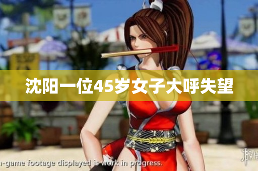 沈阳一位45岁女子大呼失望