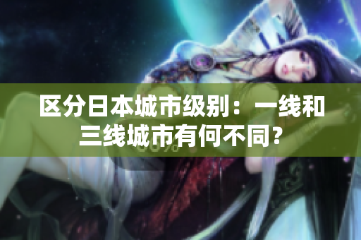 区分日本城市级别：一线和三线城市有何不同？