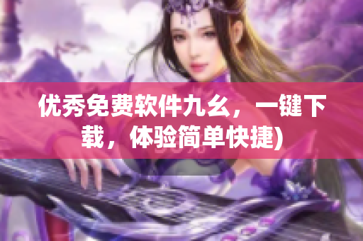 优秀免费软件九幺，一键下载，体验简单快捷)