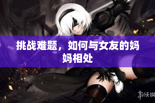 挑战难题，如何与女友的妈妈相处