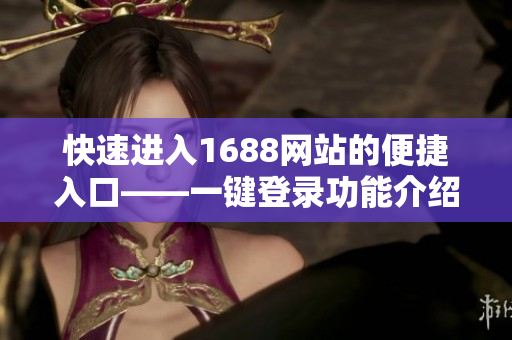快速进入1688网站的便捷入口——一键登录功能介绍