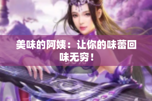 美味的阿姨：让你的味蕾回味无穷！