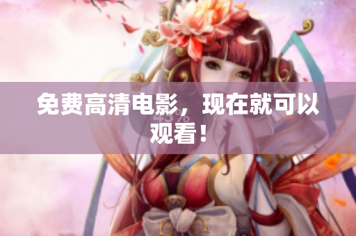 免费高清电影，现在就可以观看！
