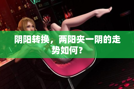 阴阳转换，两阳夹一阴的走势如何？