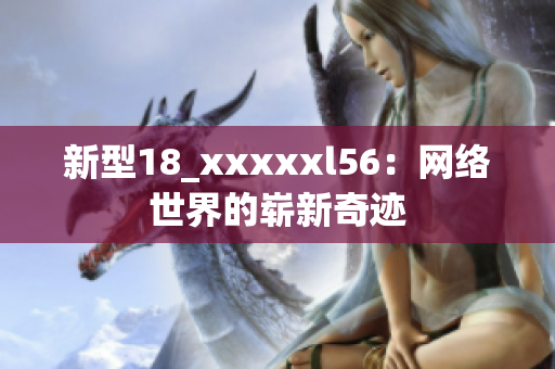 新型18_xxxxxl56：网络世界的崭新奇迹