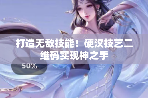 打造无敌技能！硬汉技艺二维码实现神之手