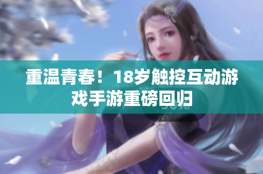 重温青春！18岁触控互动游戏手游重磅回归