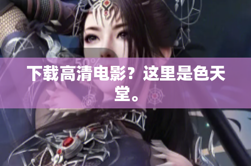 下载高清电影？这里是色天堂。