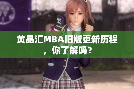 黄品汇MBA旧版更新历程，你了解吗？