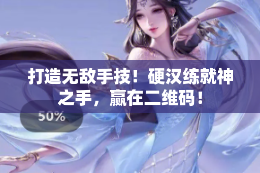 打造无敌手技！硬汉练就神之手，赢在二维码！