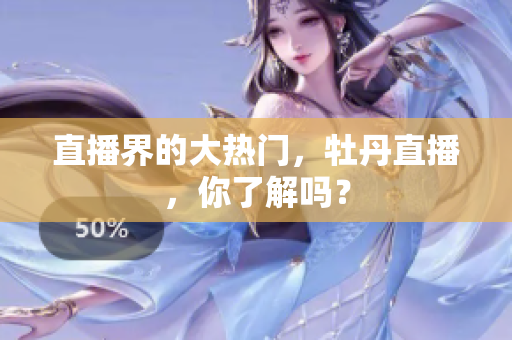 直播界的大热门，牡丹直播，你了解吗？