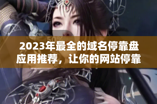 2023年最全的域名停靠盘应用推荐，让你的网站停靠更加方便！