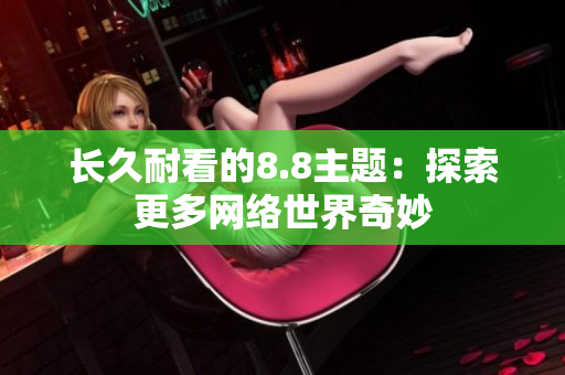 长久耐看的8.8主题：探索更多网络世界奇妙