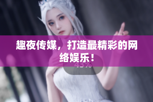 趣夜传媒，打造最精彩的网络娱乐！