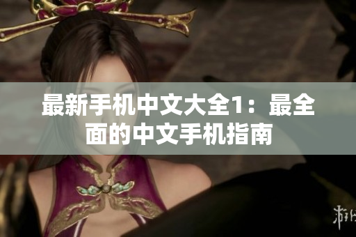 最新手机中文大全1：最全面的中文手机指南