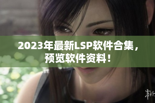 2023年最新LSP软件合集，预览软件资料！