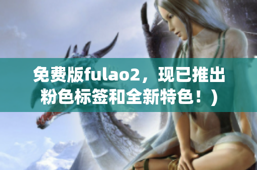 免费版fulao2，现已推出粉色标签和全新特色！)
