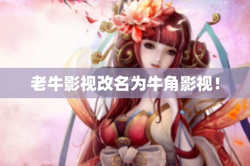 老牛影视改名为牛角影视！