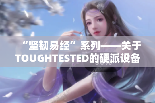 “坚韧易经”系列——关于TOUGHTESTED的硬派设备