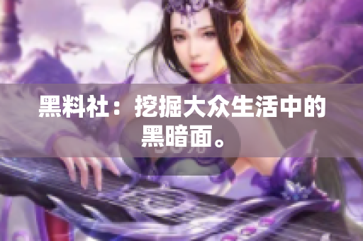 黑料社：挖掘大众生活中的黑暗面。