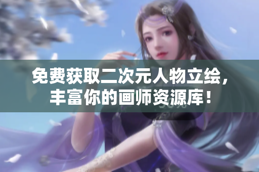 免费获取二次元人物立绘，丰富你的画师资源库！