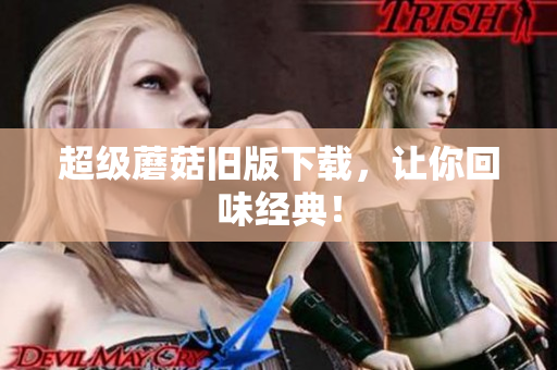超级蘑菇旧版下载，让你回味经典！