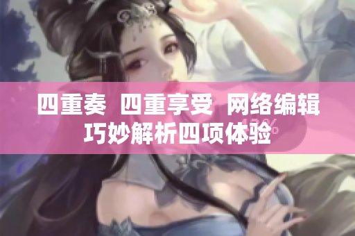 四重奏  四重享受  网络编辑巧妙解析四项体验