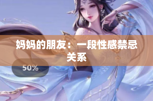 妈妈的朋友：一段性感禁忌关系