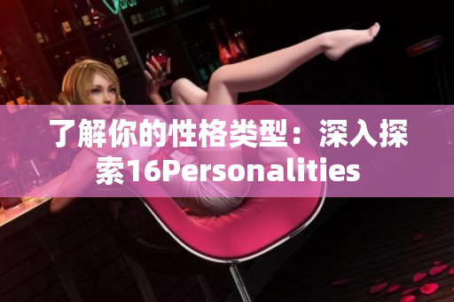 了解你的性格类型：深入探索16Personalities