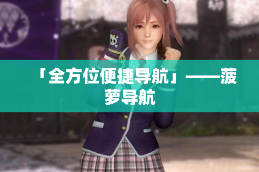 「全方位便捷导航」——菠萝导航