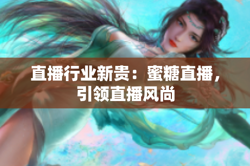 直播行业新贵：蜜糖直播，引领直播风尚