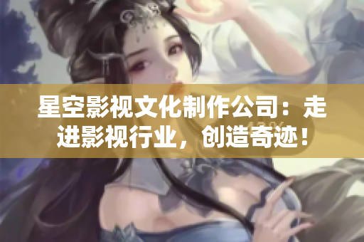星空影视文化制作公司：走进影视行业，创造奇迹！
