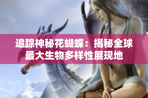 追踪神秘花蝴蝶：揭秘全球最大生物多样性展现地