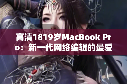 高清1819岁MacBook Pro：新一代网络编辑的最爱