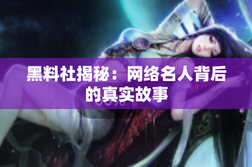 黑料社揭秘：网络名人背后的真实故事