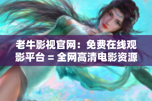 老牛影视官网：免费在线观影平台 = 全网高清电影资源老牛影视，快来免费观影吧!