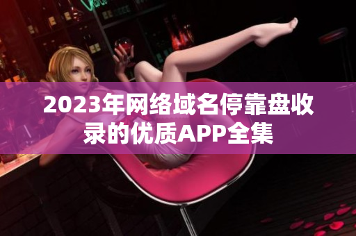 2023年网络域名停靠盘收录的优质APP全集