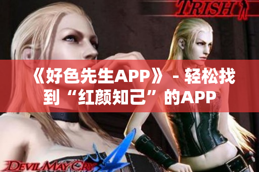 《好色先生APP》 - 轻松找到“红颜知己”的APP