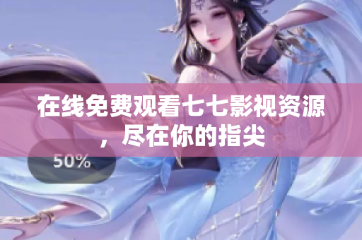 在线免费观看七七影视资源，尽在你的指尖