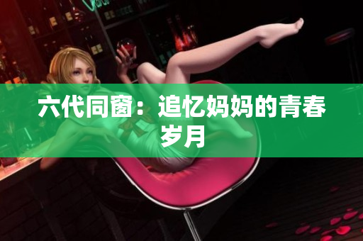 六代同窗：追忆妈妈的青春岁月