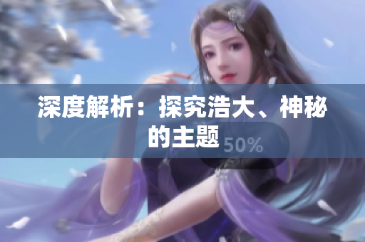 深度解析：探究浩大、神秘的主题