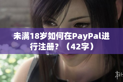 未满18岁如何在PayPal进行注册？（42字）